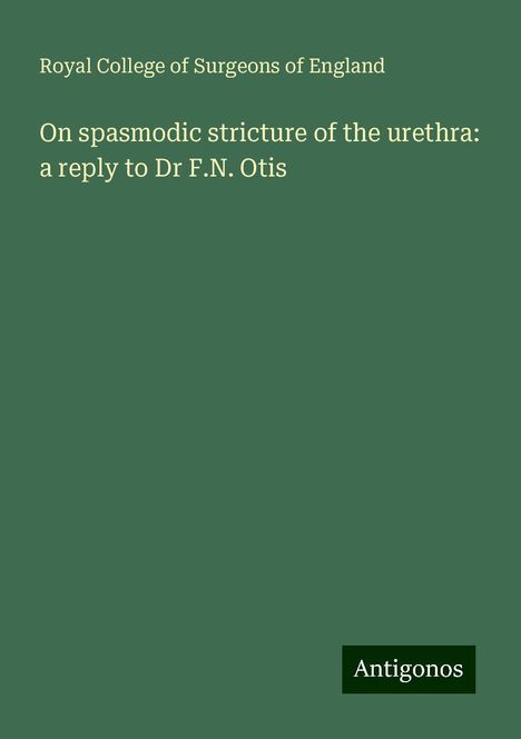 Royal College Of Surgeons Of England: On spasmodic stricture of the urethra: a reply to Dr F.N. Otis, Buch