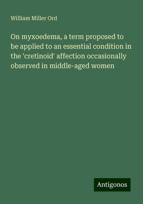 William Miller Ord: On myxoedema, a term proposed to be applied to an essential condition in the 'cretinoid' affection occasionally observed in middle-aged women, Buch