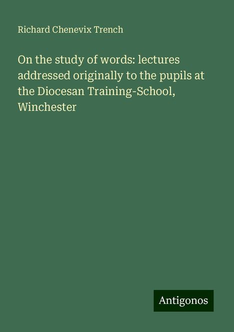 Richard Chenevix Trench: On the study of words: lectures addressed originally to the pupils at the Diocesan Training-School, Winchester, Buch