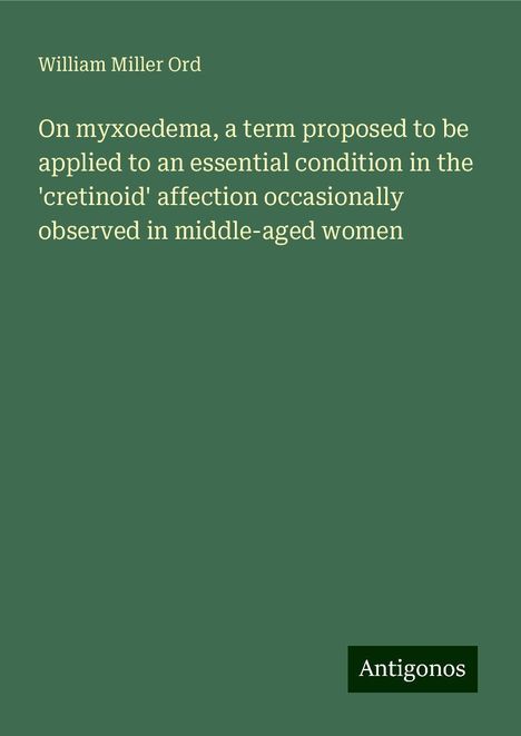 William Miller Ord: On myxoedema, a term proposed to be applied to an essential condition in the 'cretinoid' affection occasionally observed in middle-aged women, Buch