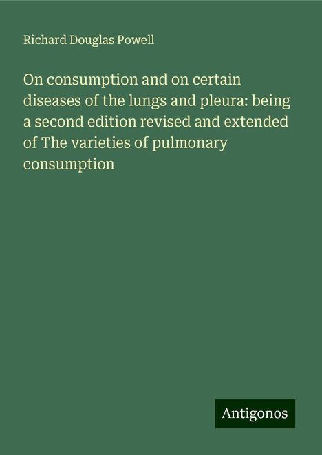 Richard Douglas Powell: On consumption and on certain diseases of the lungs and pleura: being a second edition revised and extended of The varieties of pulmonary consumption, Buch