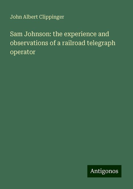 John Albert Clippinger: Sam Johnson: the experience and observations of a railroad telegraph operator, Buch