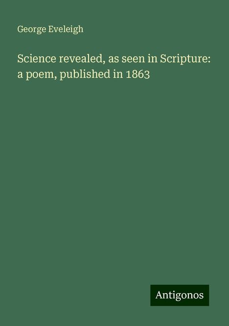 George Eveleigh: Science revealed, as seen in Scripture: a poem, published in 1863, Buch