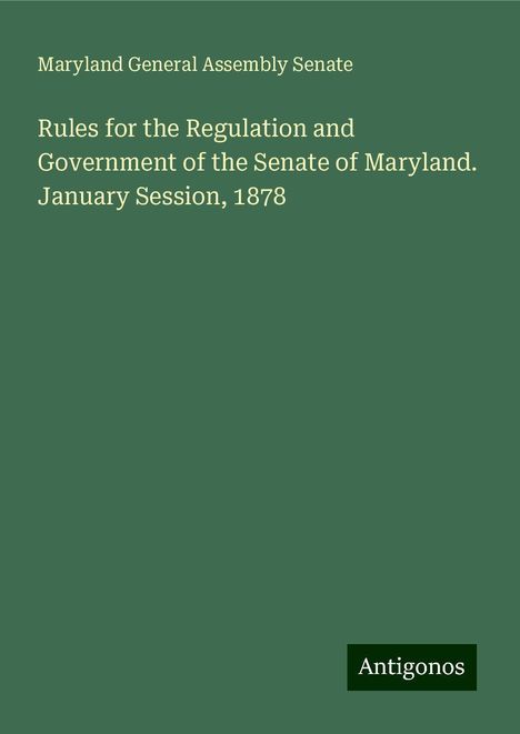 Maryland General Assembly Senate: Rules for the Regulation and Government of the Senate of Maryland. January Session, 1878, Buch