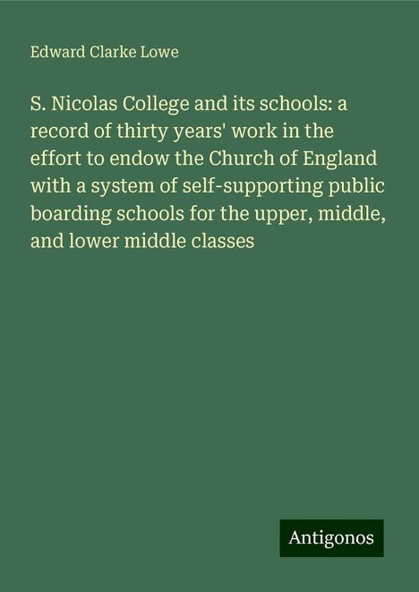 Edward Clarke Lowe: S. Nicolas College and its schools: a record of thirty years' work in the effort to endow the Church of England with a system of self-supporting public boarding schools for the upper, middle, and lower middle classes, Buch