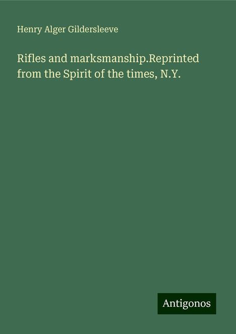 Henry Alger Gildersleeve: Rifles and marksmanship.Reprinted from the Spirit of the times, N.Y., Buch