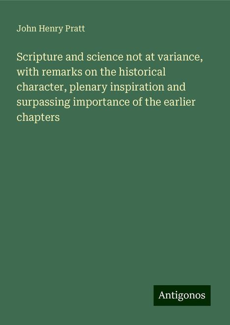 John Henry Pratt: Scripture and science not at variance, with remarks on the historical character, plenary inspiration and surpassing importance of the earlier chapters, Buch