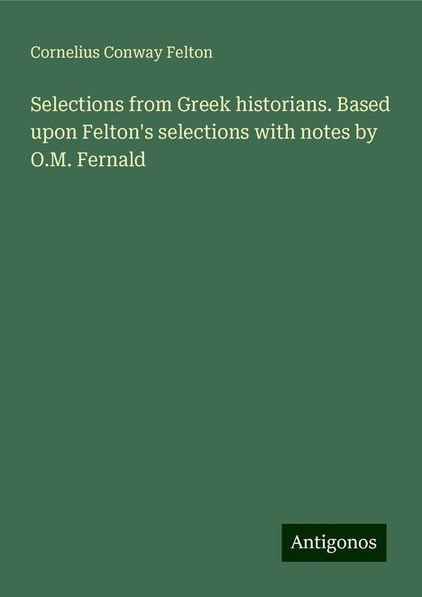 Cornelius Conway Felton: Selections from Greek historians. Based upon Felton's selections with notes by O.M. Fernald, Buch