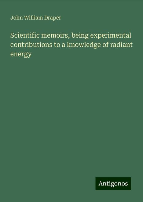 John William Draper: Scientific memoirs, being experimental contributions to a knowledge of radiant energy, Buch