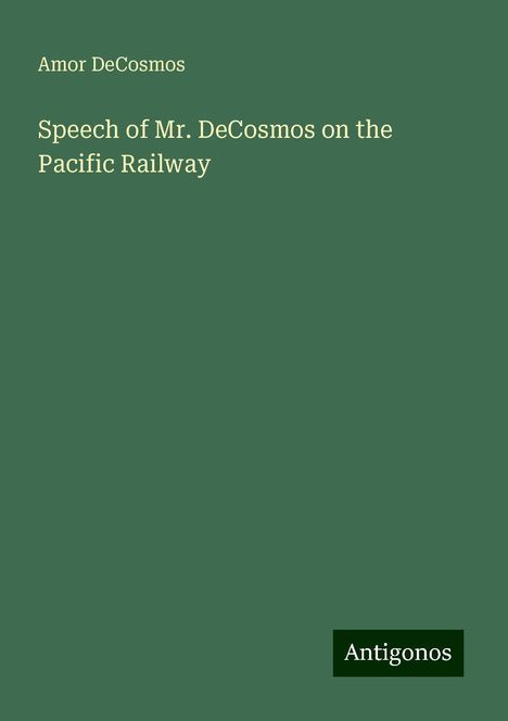 Amor Decosmos: Speech of Mr. DeCosmos on the Pacific Railway, Buch