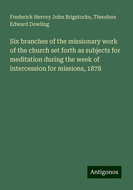 Frederick Hervey John Brigstocke: Six branches of the missionary work of the church set forth as subjects for meditation during the week of intercession for missions, 1878, Buch