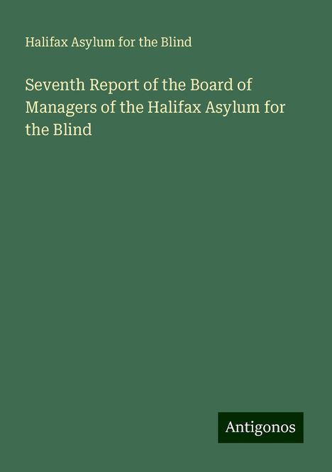 Halifax Asylum for the Blind: Seventh Report of the Board of Managers of the Halifax Asylum for the Blind, Buch