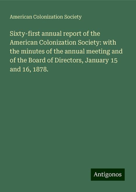 American Colonization Society: Sixty-first annual report of the American Colonization Society: with the minutes of the annual meeting and of the Board of Directors, January 15 and 16, 1878., Buch