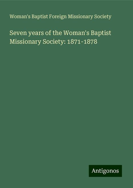 Woman's Baptist Foreign Missionary Society: Seven years of the Woman's Baptist Missionary Society: 1871-1878, Buch