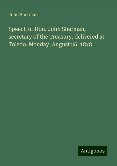 John Sherman: Speech of Hon. John Sherman, secretary of the Treasury, delivered at Toledo, Monday, August 26, 1878, Buch