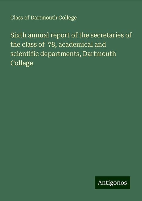 Class of Dartmouth College: Sixth annual report of the secretaries of the class of '78, academical and scientific departments, Dartmouth College, Buch