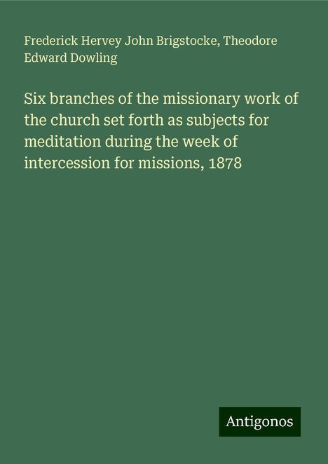 Frederick Hervey John Brigstocke: Six branches of the missionary work of the church set forth as subjects for meditation during the week of intercession for missions, 1878, Buch