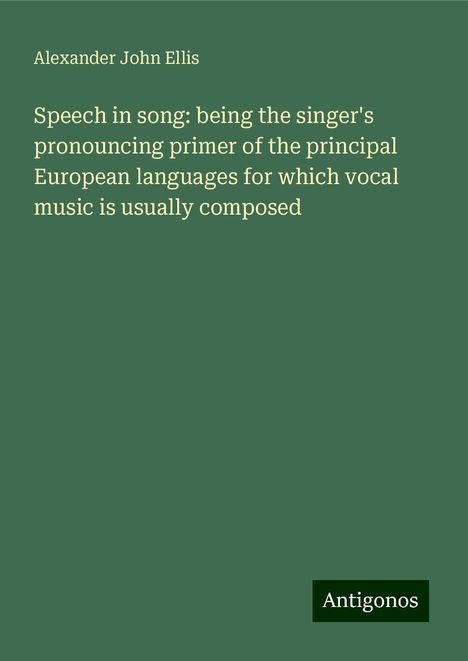 Alexander John Ellis: Speech in song: being the singer's pronouncing primer of the principal European languages for which vocal music is usually composed, Buch