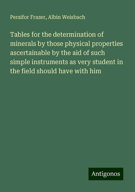 Persifor Frazer: Tables for the determination of minerals by those physical properties ascertainable by the aid of such simple instruments as very student in the field should have with him, Buch