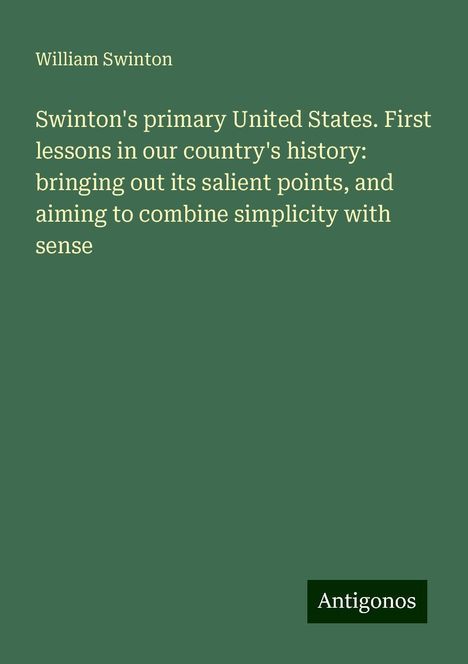 William Swinton: Swinton's primary United States. First lessons in our country's history: bringing out its salient points, and aiming to combine simplicity with sense, Buch