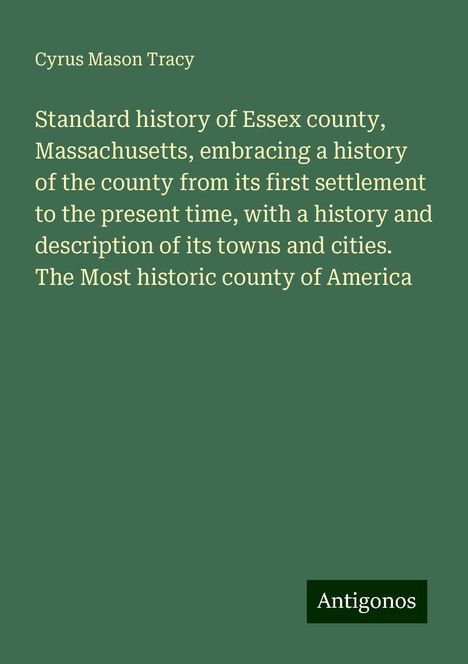 Cyrus Mason Tracy: Standard history of Essex county, Massachusetts, embracing a history of the county from its first settlement to the present time, with a history and description of its towns and cities. The Most historic county of America, Buch