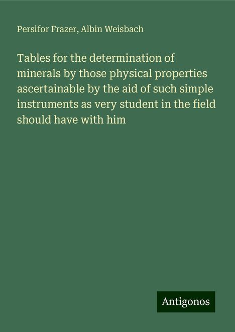 Persifor Frazer: Tables for the determination of minerals by those physical properties ascertainable by the aid of such simple instruments as very student in the field should have with him, Buch