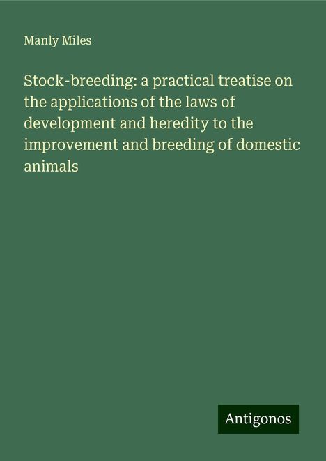 Manly Miles: Stock-breeding: a practical treatise on the applications of the laws of development and heredity to the improvement and breeding of domestic animals, Buch