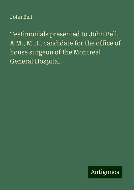 John Bell: Testimonials presented to John Bell, A.M., M.D., candidate for the office of house surgeon of the Montreal General Hospital, Buch