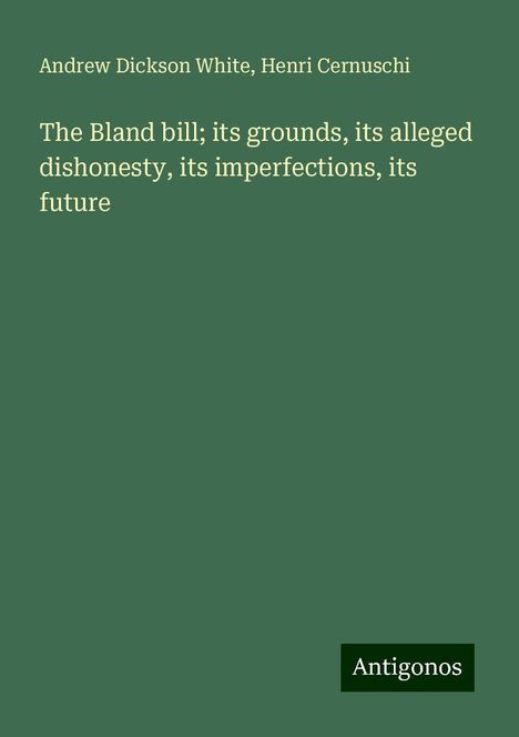 Andrew Dickson White: The Bland bill; its grounds, its alleged dishonesty, its imperfections, its future, Buch