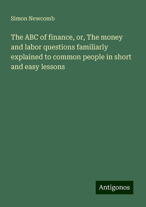 Simon Newcomb: The ABC of finance, or, The money and labor questions familiarly explained to common people in short and easy lessons, Buch