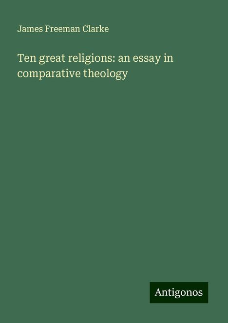 James Freeman Clarke: Ten great religions: an essay in comparative theology, Buch