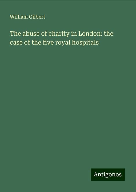 William Gilbert: The abuse of charity in London: the case of the five royal hospitals, Buch