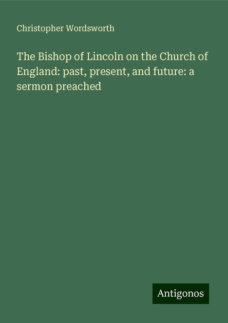 Christopher Wordsworth: The Bishop of Lincoln on the Church of England: past, present, and future: a sermon preached, Buch