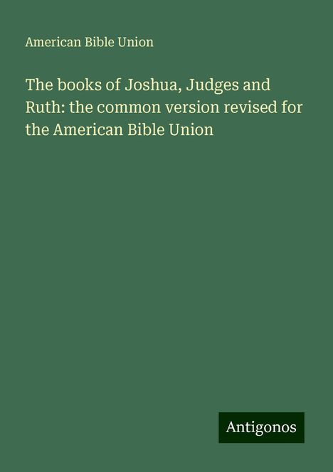 American Bible Union: The books of Joshua, Judges and Ruth: the common version revised for the American Bible Union, Buch