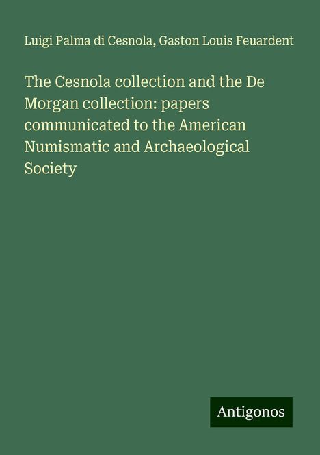 Luigi Palma Di Cesnola: The Cesnola collection and the De Morgan collection: papers communicated to the American Numismatic and Archaeological Society, Buch