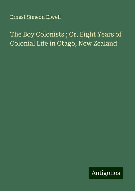 Ernest Simeon Elwell: The Boy Colonists ; Or, Eight Years of Colonial Life in Otago, New Zealand, Buch