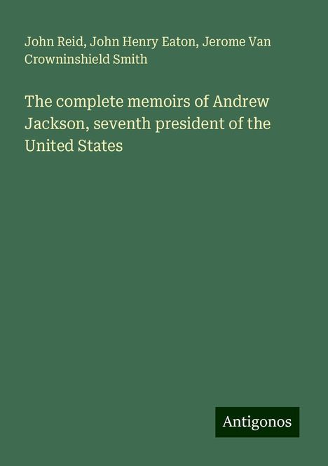 John Reid: The complete memoirs of Andrew Jackson, seventh president of the United States, Buch