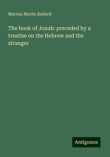 Marcus Moritz Kalisch: The book of Jonah: preceded by a treatise on the Hebrew and the stranger, Buch