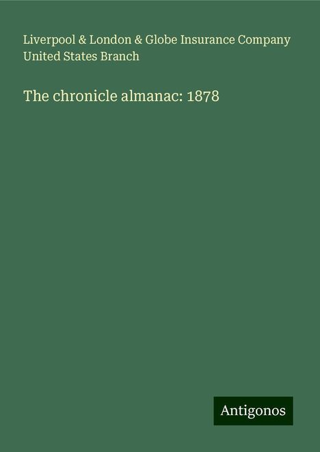 Liverpool Branch &amp; London &amp; Globe Insurance Company United States: The chronicle almanac: 1878, Buch