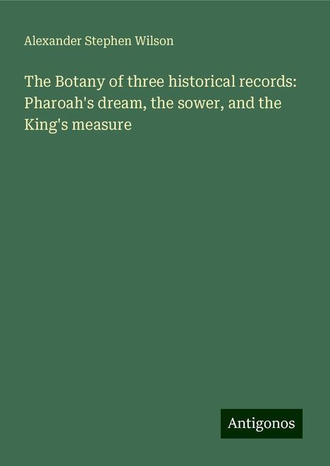 Alexander Stephen Wilson: The Botany of three historical records: Pharoah's dream, the sower, and the King's measure, Buch