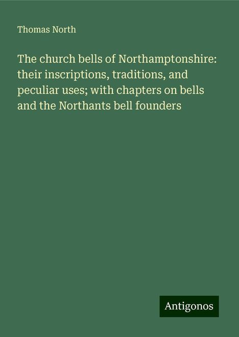 Thomas North: The church bells of Northamptonshire: their inscriptions, traditions, and peculiar uses; with chapters on bells and the Northants bell founders, Buch