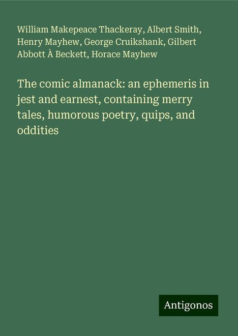 William Makepeace Thackeray: The comic almanack: an ephemeris in jest and earnest, containing merry tales, humorous poetry, quips, and oddities, Buch