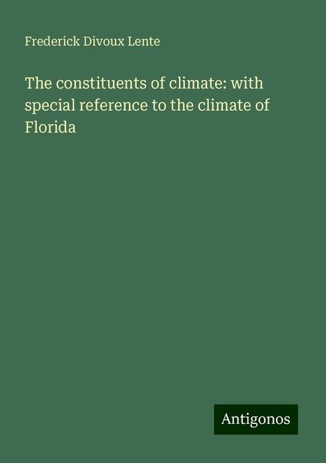 Frederick Divoux Lente: The constituents of climate: with special reference to the climate of Florida, Buch