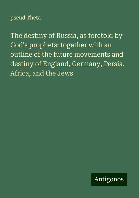 Pseud Theta: The destiny of Russia, as foretold by God's prophets: together with an outline of the future movements and destiny of England, Germany, Persia, Africa, and the Jews, Buch