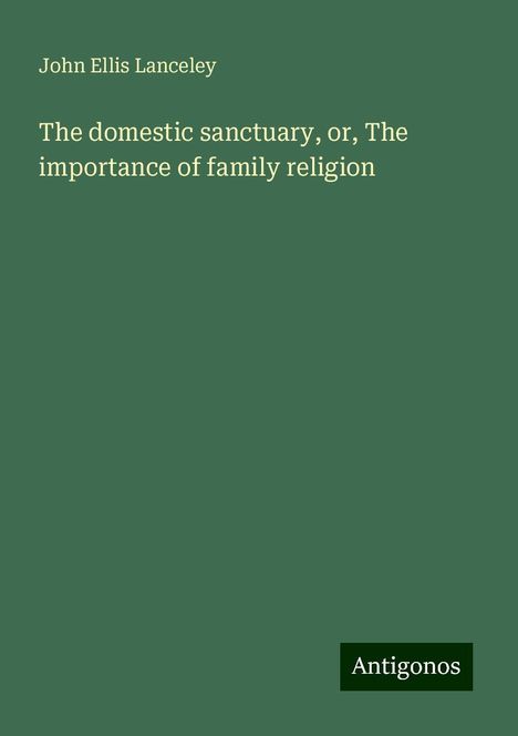 John Ellis Lanceley: The domestic sanctuary, or, The importance of family religion, Buch