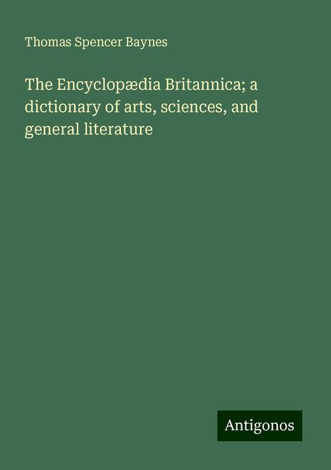 Thomas Spencer Baynes: The Encyclopædia Britannica; a dictionary of arts, sciences, and general literature, Buch