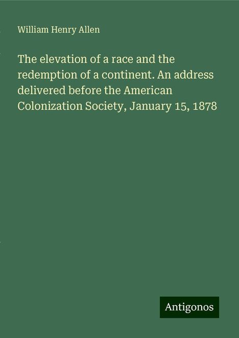 William Henry Allen: The elevation of a race and the redemption of a continent. An address delivered before the American Colonization Society, January 15, 1878, Buch