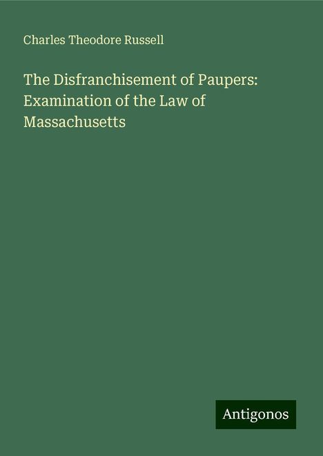 Charles Theodore Russell: The Disfranchisement of Paupers: Examination of the Law of Massachusetts, Buch