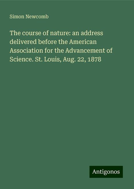 Simon Newcomb: The course of nature: an address delivered before the American Association for the Advancement of Science. St. Louis, Aug. 22, 1878, Buch