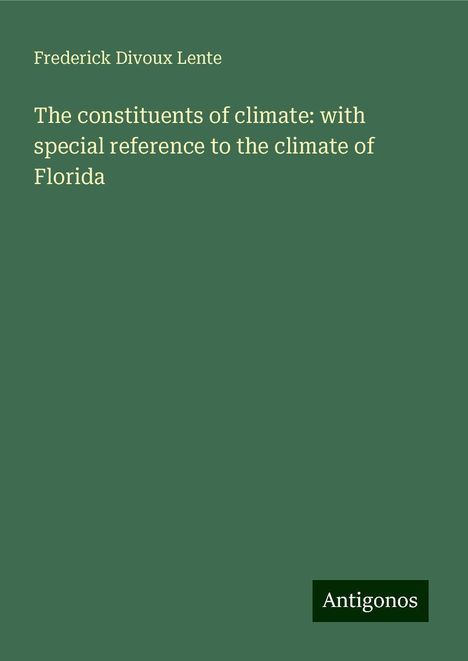 Frederick Divoux Lente: The constituents of climate: with special reference to the climate of Florida, Buch